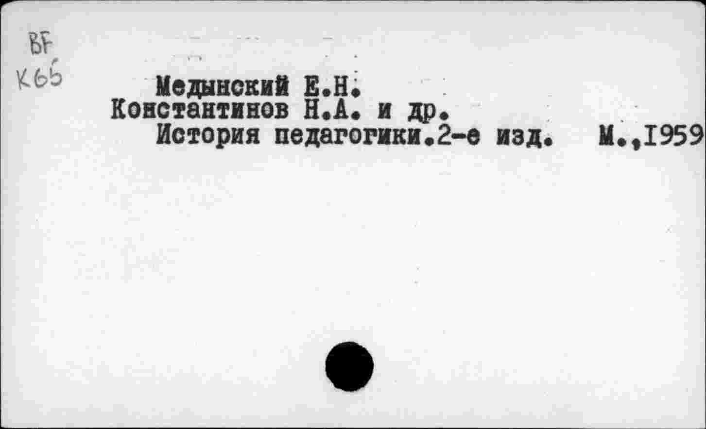 ﻿
Медынский Е.Н.
Константинов Н.А. и др» История педагогики.2-е изд» М.,1959